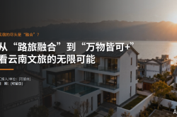 民宿的尽头是“融合”？从“路旅融合”到“万物皆可+”，看云南文旅的无限可能。