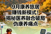 9月康养旅居赚钱新模式！揭秘医养融合破局伪康养痛点