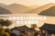 云南省旅游民宿行业协会立项24项团体标准为中国民宿行业标准化树立全国标杆
