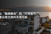 民宿的尽头是“融合”？从“路旅融合”到“万物皆可+”，看云南文旅的无限可能。