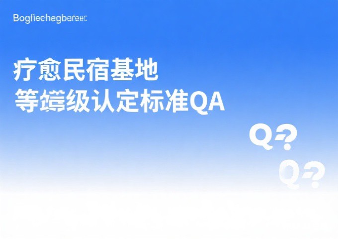 疗愈民宿基地等级认定标准QA经营者与投资者最关心的15个核心问题