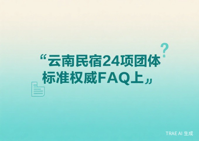 云南民宿24项团体标准权威FAQ下经营者与从业者必读的15个实操问题